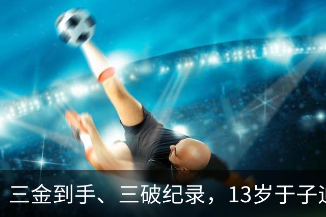 三金到手、三破纪录，13岁于子迪亚运会首秀完美收官